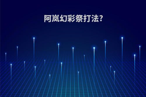 阿岚幻彩祭打法?