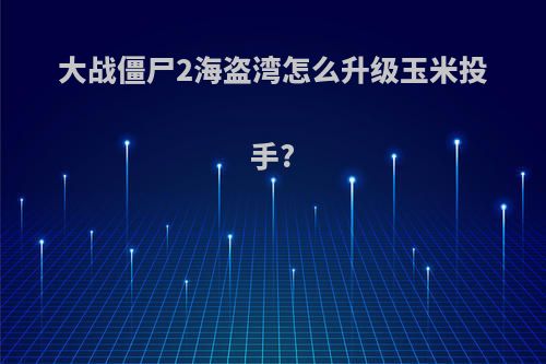 大战僵尸2海盗湾怎么升级玉米投手?