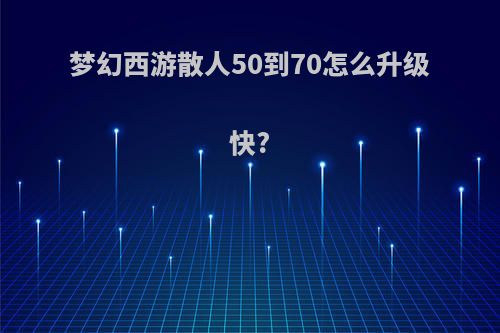 梦幻西游散人50到70怎么升级快?