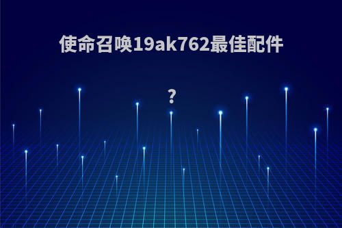 使命召唤19ak762最佳配件?