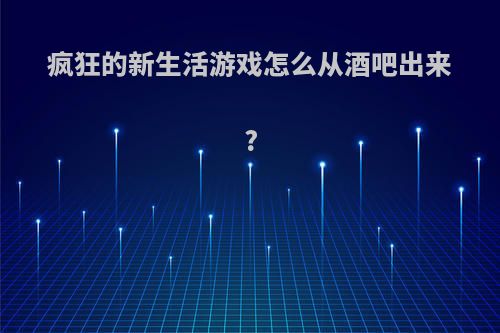 疯狂的新生活游戏怎么从酒吧出来?
