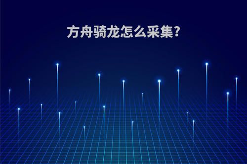 方舟骑龙怎么采集?