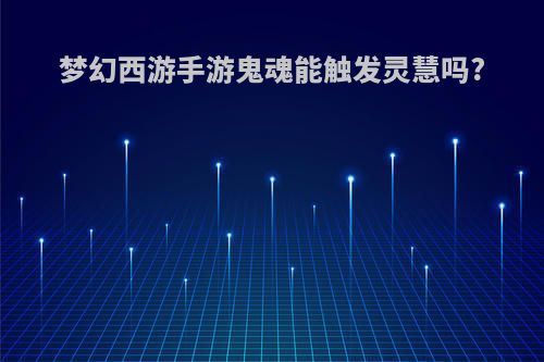 梦幻西游手游鬼魂能触发灵慧吗?