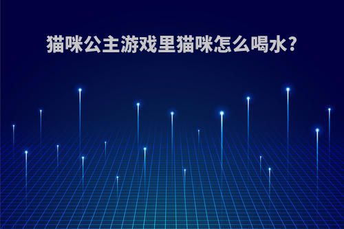 猫咪公主游戏里猫咪怎么喝水?