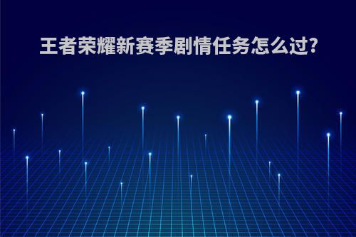 王者荣耀新赛季剧情任务怎么过?