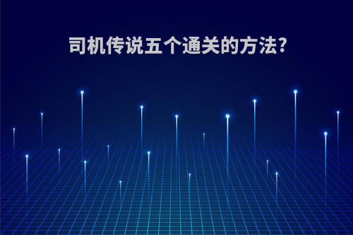 司机传说五个通关的方法?