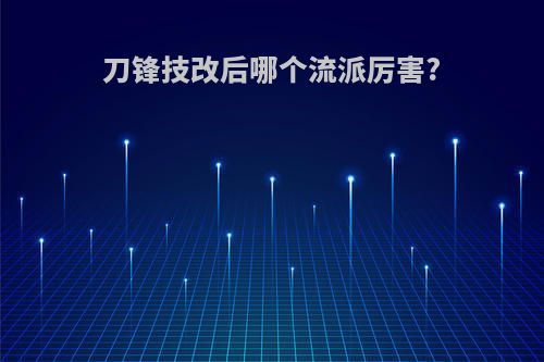 刀锋技改后哪个流派厉害?