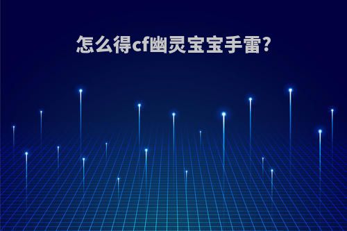 怎么得cf幽灵宝宝手雷?