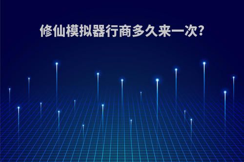 修仙模拟器行商多久来一次?