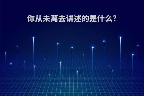 你从未离去讲述的是什么?
