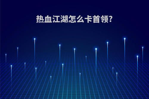 热血江湖怎么卡首领?