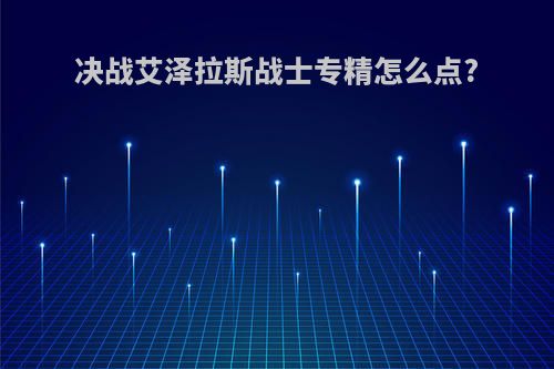 决战艾泽拉斯战士专精怎么点?