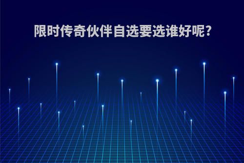 限时传奇伙伴自选要选谁好呢?