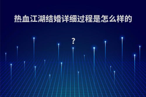 热血江湖结婚详细过程是怎么样的?