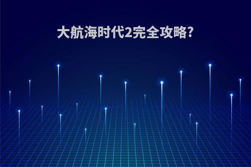 大航海时代2完全攻略?