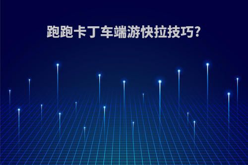 跑跑卡丁车端游快拉技巧?