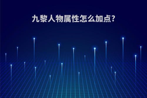 九黎人物属性怎么加点?