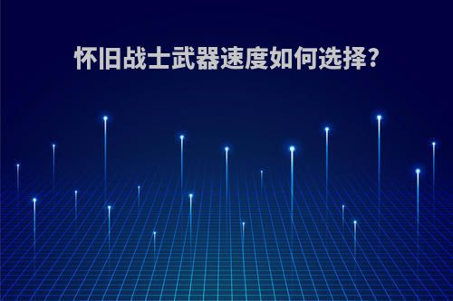 怀旧战士武器速度如何选择?