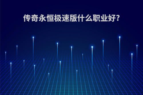 传奇永恒极速版什么职业好?