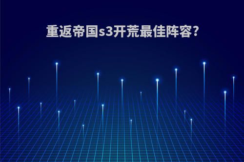 重返帝国s3开荒最佳阵容?