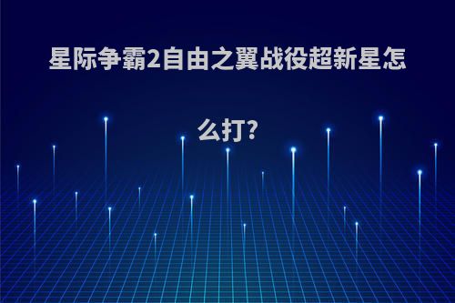 星际争霸2自由之翼战役超新星怎么打?