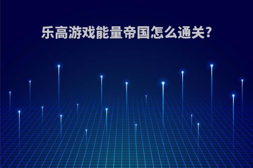 乐高游戏能量帝国怎么通关?