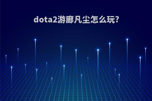 dota2游廊凡尘怎么玩?