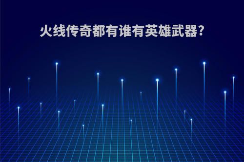 火线传奇都有谁有英雄武器?