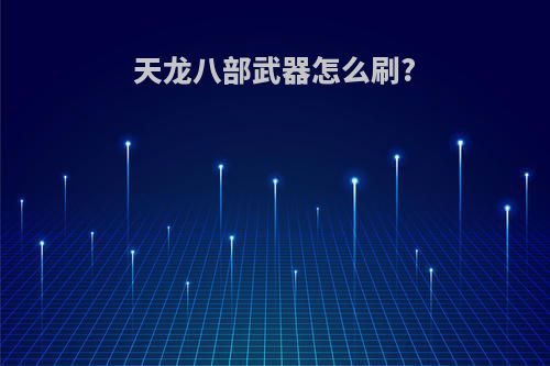 天龙八部武器怎么刷?