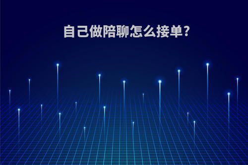 自己做陪聊怎么接单?