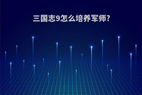 三国志9怎么培养军师?