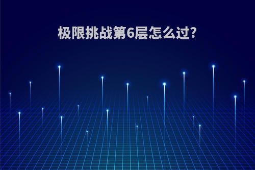 极限挑战第6层怎么过?
