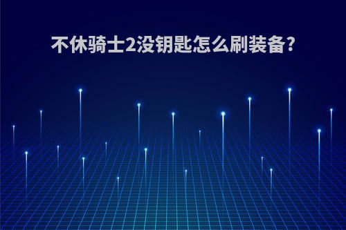 不休骑士2没钥匙怎么刷装备?
