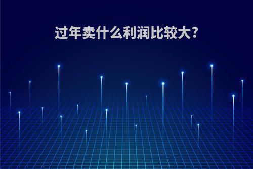 过年卖什么利润比较大?