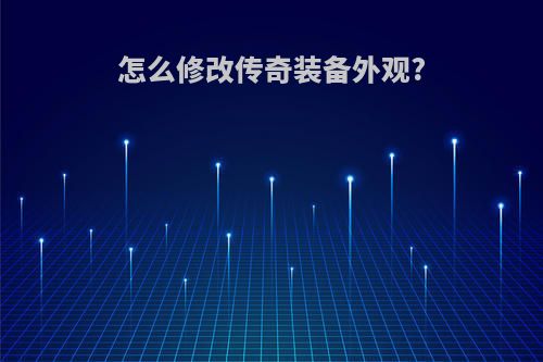 怎么修改传奇装备外观?