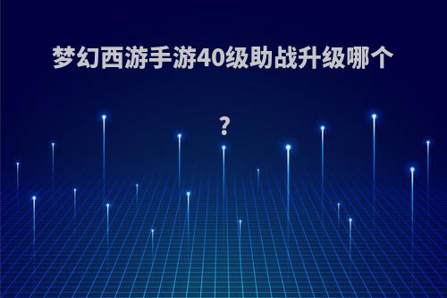 梦幻西游手游40级助战升级哪个?