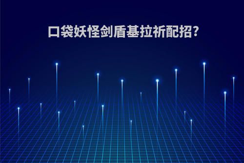 口袋妖怪剑盾基拉祈配招?
