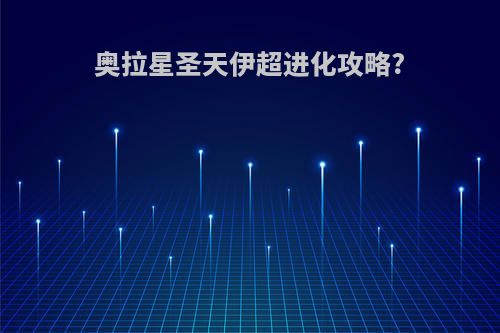 奥拉星圣天伊超进化攻略?