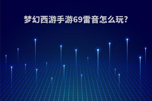 梦幻西游手游69雷音怎么玩?
