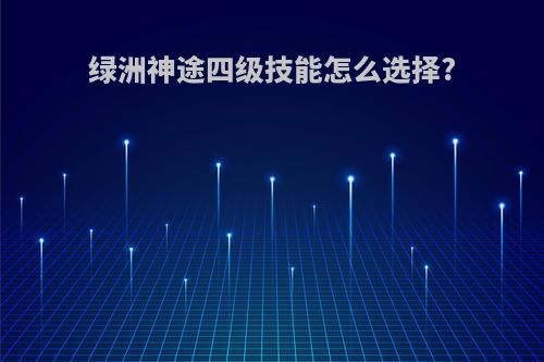 绿洲神途四级技能怎么选择?