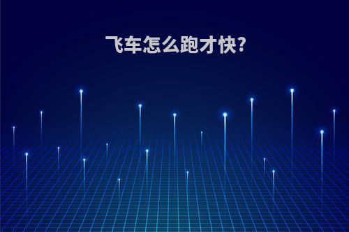 飞车怎么跑才快?