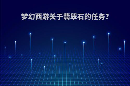梦幻西游关于翡翠石的任务?
