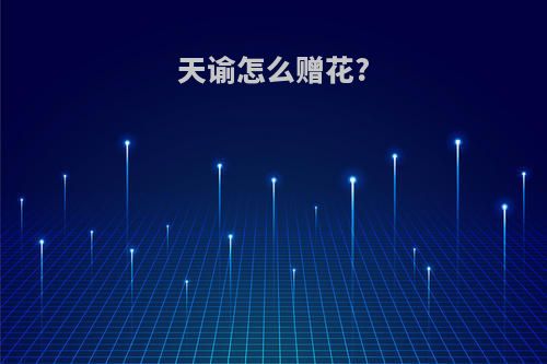 天谕怎么赠花?