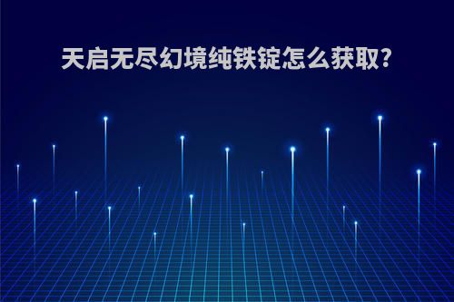 天启无尽幻境纯铁锭怎么获取?