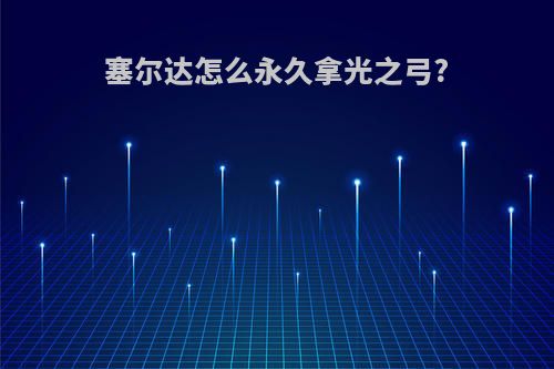 塞尔达怎么永久拿光之弓?