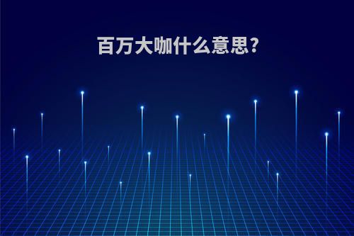 百万大咖什么意思?