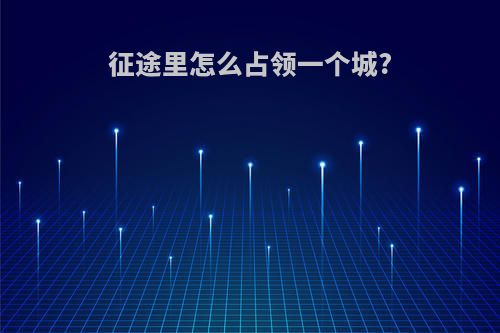 征途里怎么占领一个城?
