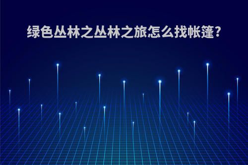 绿色丛林之丛林之旅怎么找帐篷?