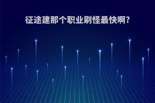 征途建那个职业刷怪最快啊?