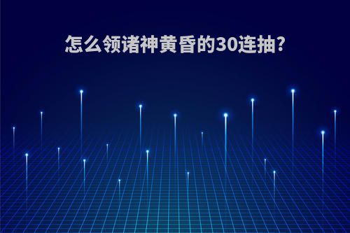 怎么领诸神黄昏的30连抽?